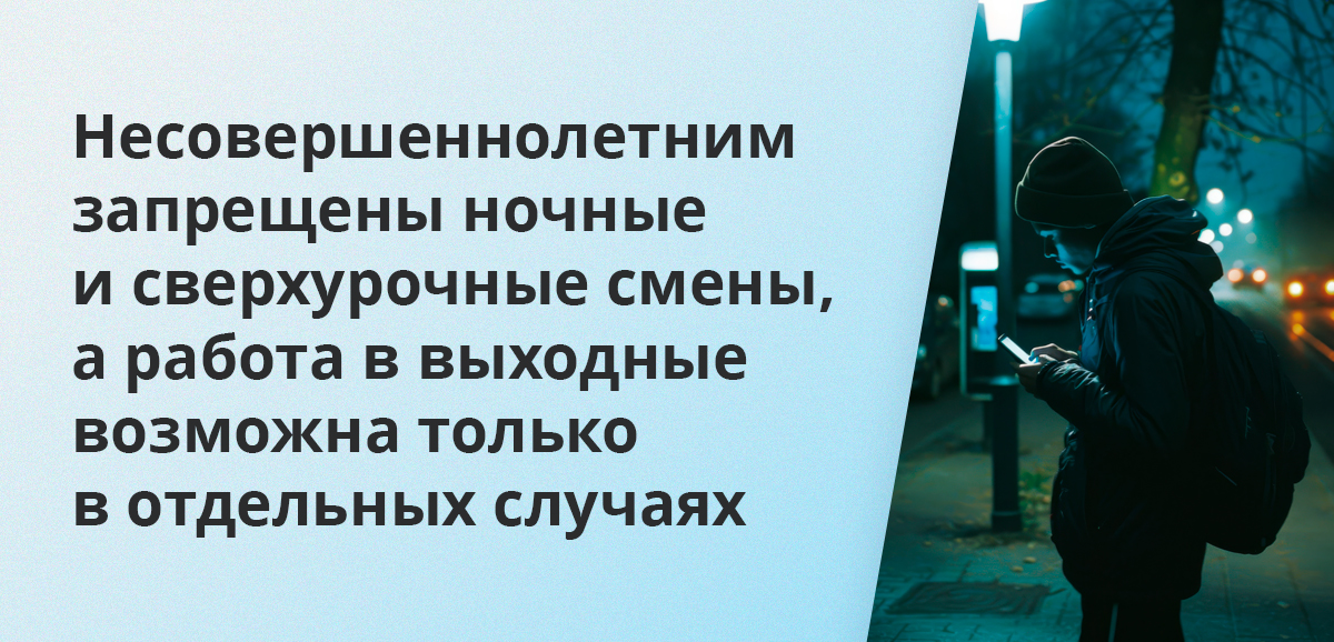 Несовершеннолетним запрещены ночные и сверхурочные смены, а работа в выходные возможна только в отдельных случаях