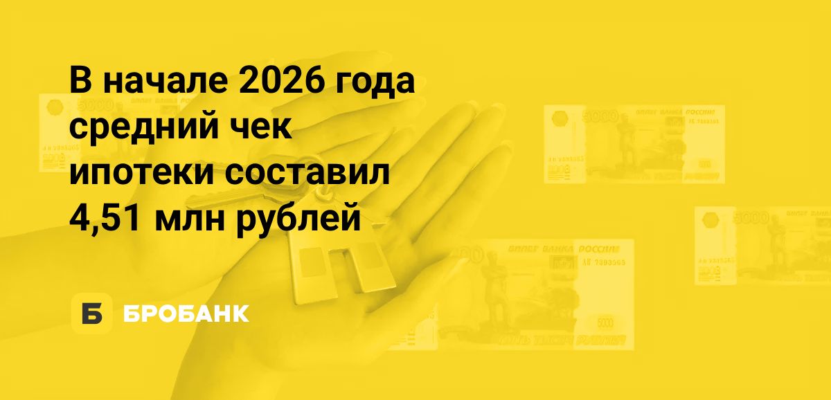 Средний чек ипотеки в I квартале 2026 года сократился на 239,43 тыс. рублей | Бробанк.ру