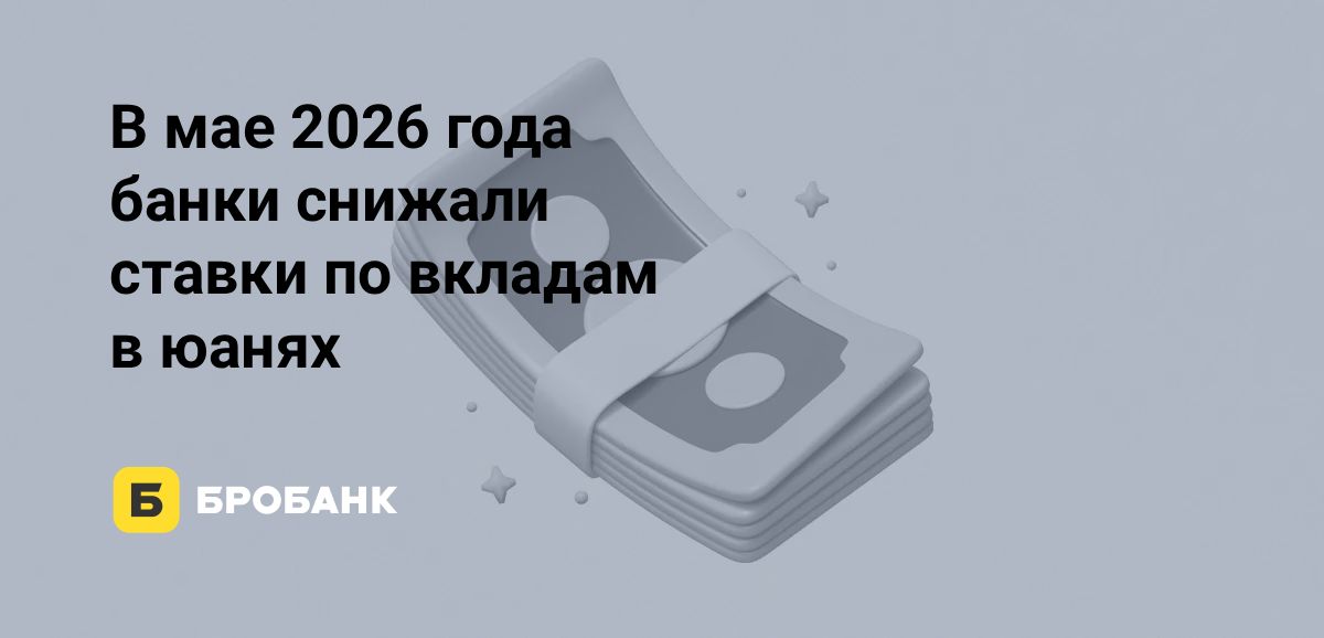Ставки по вкладам в юанях в мае 2026 года снизились после апрельской роста | Бробанк.ру