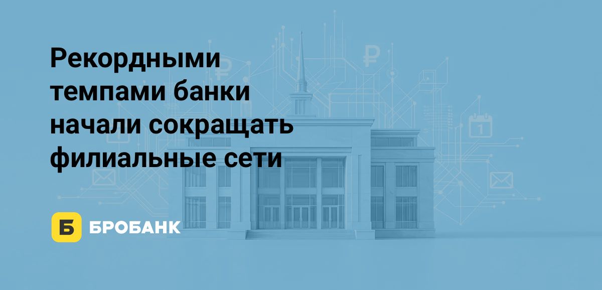 Филиальная сеть банков в первой половине 2026 года резко сократилась: минус 1038 офисов | Бробанк.ру