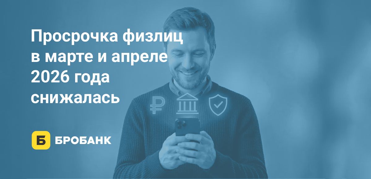 Просрочка по кредитам физлиц в апреле 2026 года сократилась как по сумме, так и по доле | Бробанк.ру