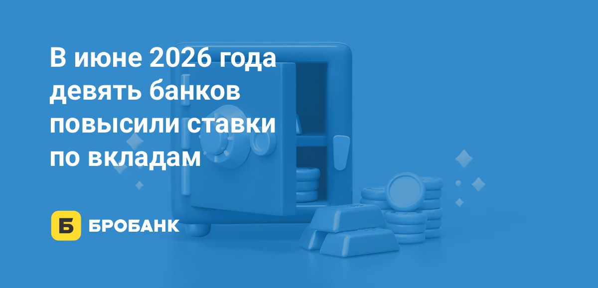 Ставки по вкладам в июне 2026 года повысили девять банков, а 20 — снизили | Бробанк.ру