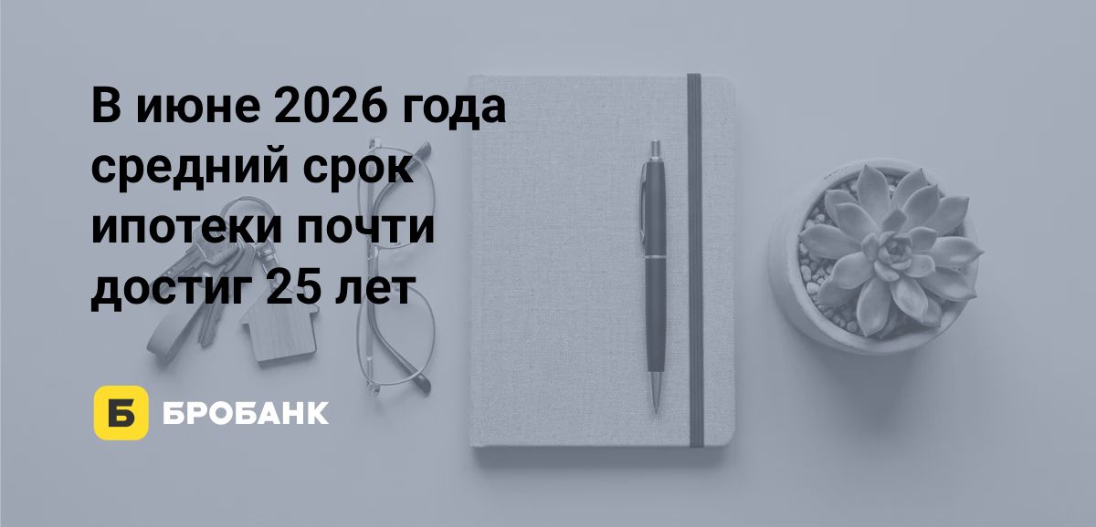 Срок ипотеки в июне 2026 года стал длиннее почти на 1,5 года: такого скачка не было с 2019 года | Бробанк.ру