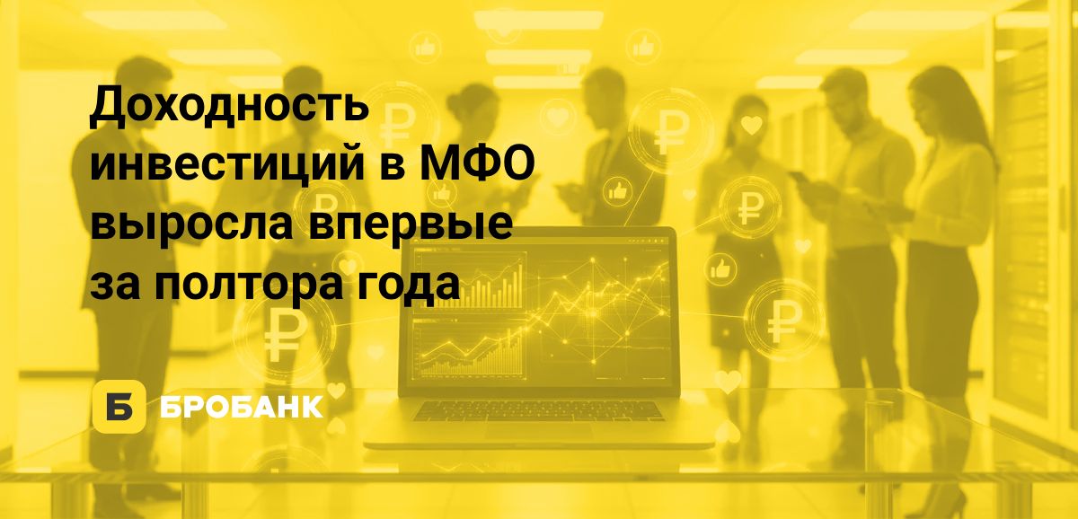 Доходность инвестиций в МФО летом 2026 года впервые с марта 2025 года пошла вверх | Бробанк.ру