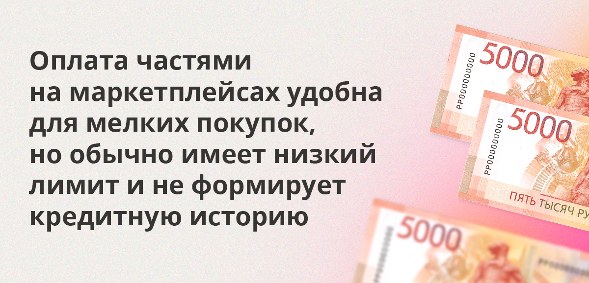 Оплата частями на маркетплейсах удобна для мелких покупок, но обычно имеет низкий лимит и не формирует кредитную историю