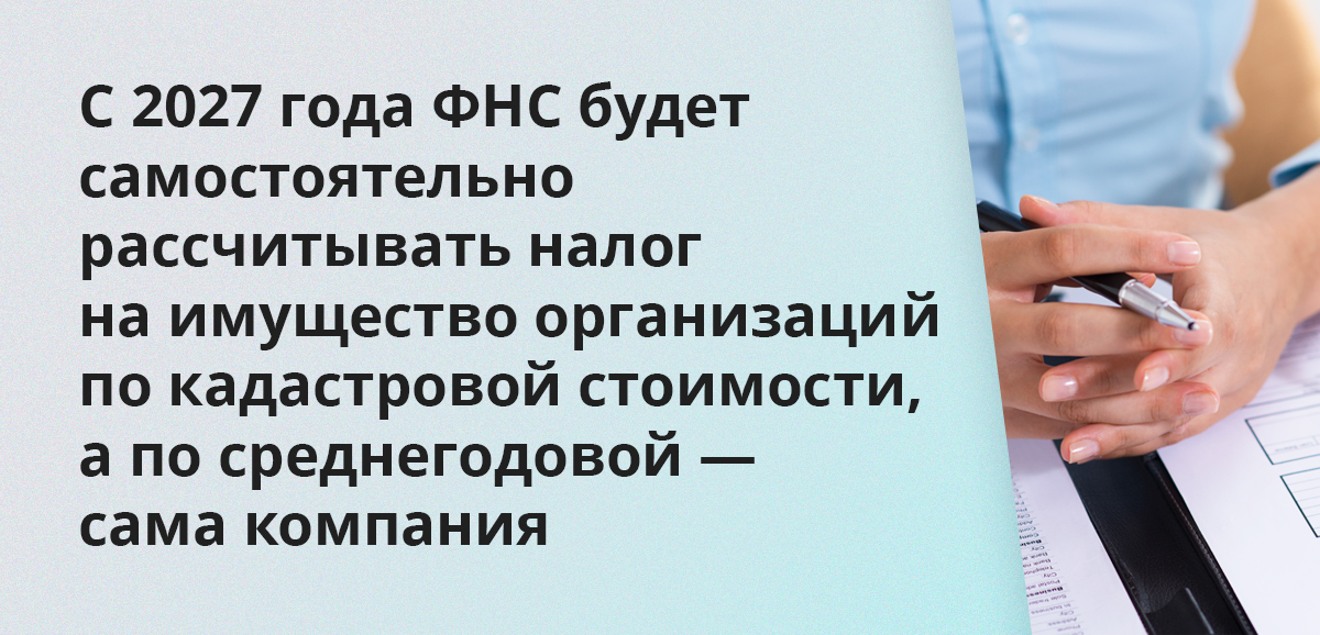 С 2027 года ФНС будет самостоятельно рассчитывать налог на имущество организаций по кадастровой стоимости, а по среднегодовой — сама компания
