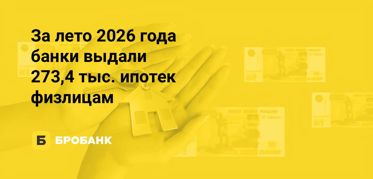 Выдачи ипотеки летом 2026 года достигли 273,4 тыс. жилищных кредитов | Бробанк.ру